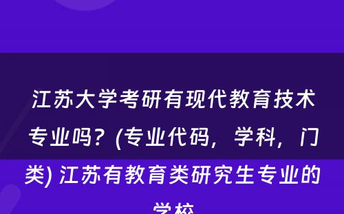 江苏大学考研有现代教育技术专业吗？(专业代码，学科，门类) 江苏有教育类研究生专业的学校