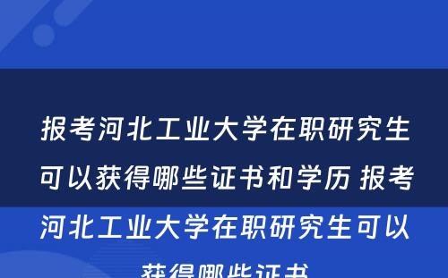 报考河北工业大学在职研究生可以获得哪些证书和学历 报考河北工业大学在职研究生可以获得哪些证书