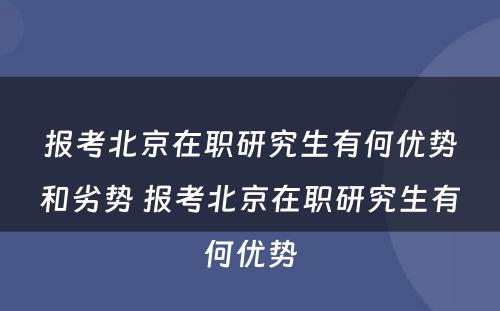 报考北京在职研究生有何优势和劣势 报考北京在职研究生有何优势