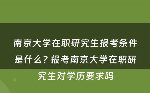 南京大学在职研究生报考条件是什么? 报考南京大学在职研究生对学历要求吗