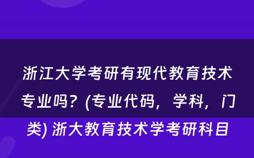 浙江大学考研有现代教育技术专业吗？(专业代码，学科，门类) 浙大教育技术学考研科目