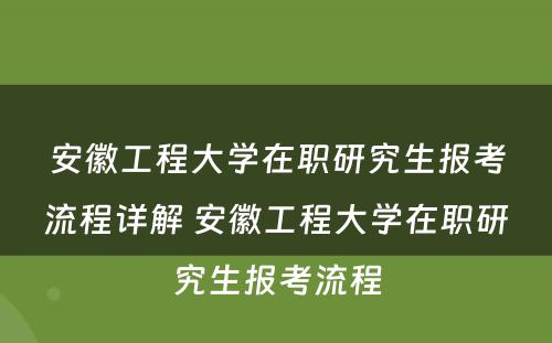 安徽工程大学在职研究生报考流程详解 安徽工程大学在职研究生报考流程