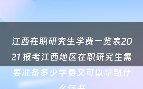 江西在职研究生学费一览表2021 报考江西地区在职研究生需要准备多少学费又可以拿到什么证书