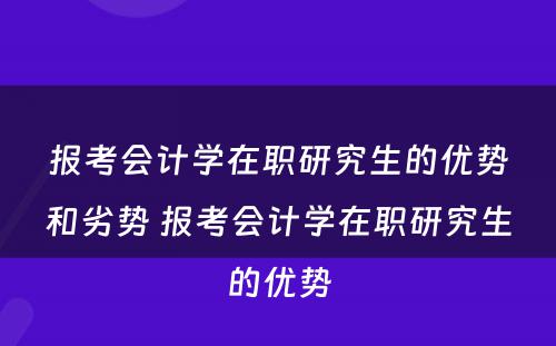 报考会计学在职研究生的优势和劣势 报考会计学在职研究生的优势