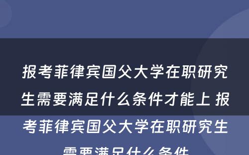 报考菲律宾国父大学在职研究生需要满足什么条件才能上 报考菲律宾国父大学在职研究生需要满足什么条件