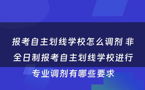 报考自主划线学校怎么调剂 非全日制报考自主划线学校进行专业调剂有哪些要求