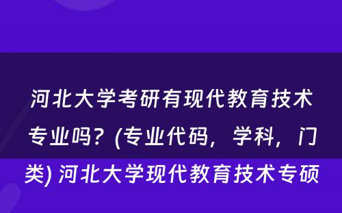 河北大学考研有现代教育技术专业吗？(专业代码，学科，门类) 河北大学现代教育技术专硕