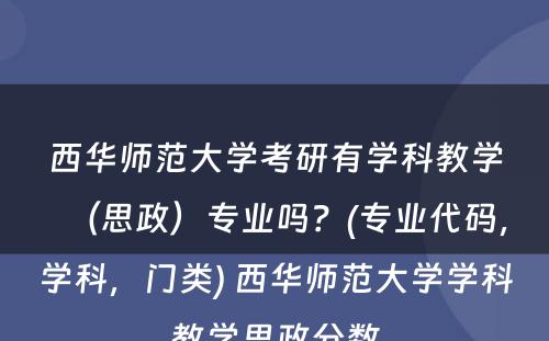 西华师范大学考研有学科教学（思政）专业吗？(专业代码，学科，门类) 西华师范大学学科教学思政分数