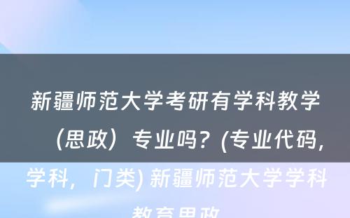 新疆师范大学考研有学科教学（思政）专业吗？(专业代码，学科，门类) 新疆师范大学学科教育思政