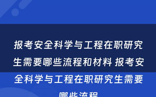 报考安全科学与工程在职研究生需要哪些流程和材料 报考安全科学与工程在职研究生需要哪些流程