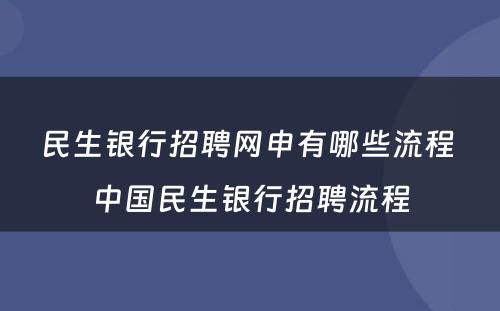 民生银行招聘网申有哪些流程 中国民生银行招聘流程