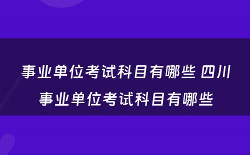 事业单位考试科目有哪些 四川事业单位考试科目有哪些