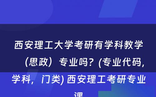 西安理工大学考研有学科教学（思政）专业吗？(专业代码，学科，门类) 西安理工考研专业课