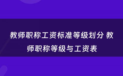 教师职称工资标准等级划分 教师职称等级与工资表