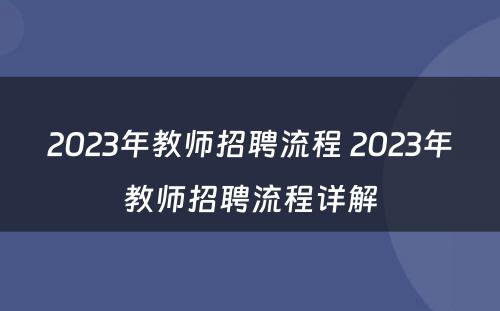 2023年教师招聘流程 2023年教师招聘流程详解