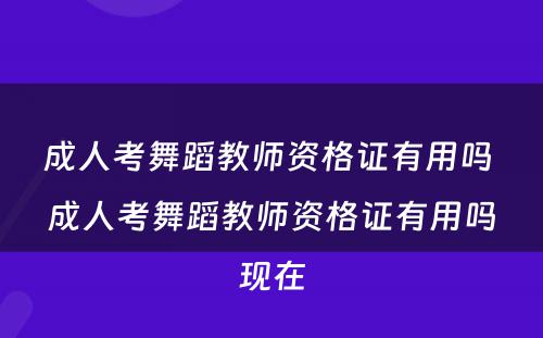 成人考舞蹈教师资格证有用吗 成人考舞蹈教师资格证有用吗现在