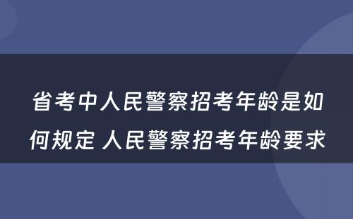 省考中人民警察招考年龄是如何规定 人民警察招考年龄要求