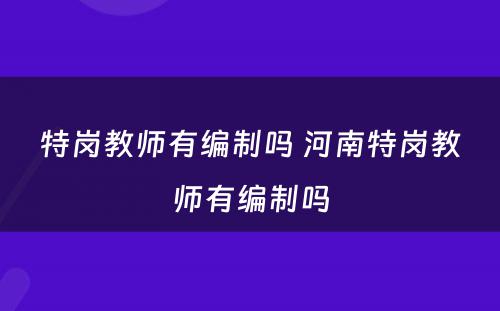 特岗教师有编制吗 河南特岗教师有编制吗