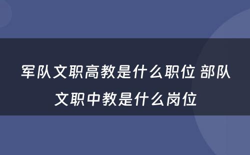 军队文职高教是什么职位 部队文职中教是什么岗位