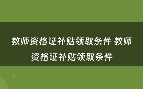 教师资格证补贴领取条件 教师资格证补贴领取条件