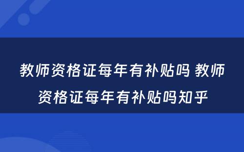 教师资格证每年有补贴吗 教师资格证每年有补贴吗知乎