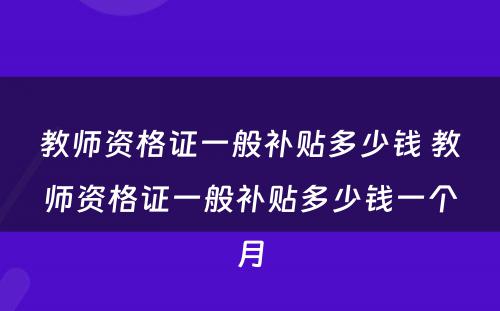 教师资格证一般补贴多少钱 教师资格证一般补贴多少钱一个月