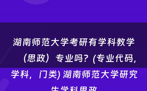 湖南师范大学考研有学科教学（思政）专业吗？(专业代码，学科，门类) 湖南师范大学研究生学科思政