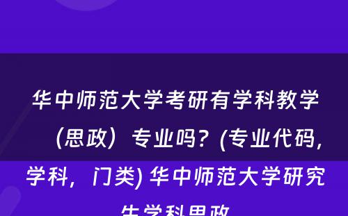 华中师范大学考研有学科教学（思政）专业吗？(专业代码，学科，门类) 华中师范大学研究生学科思政