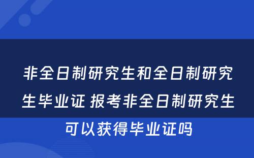 非全日制研究生和全日制研究生毕业证 报考非全日制研究生可以获得毕业证吗