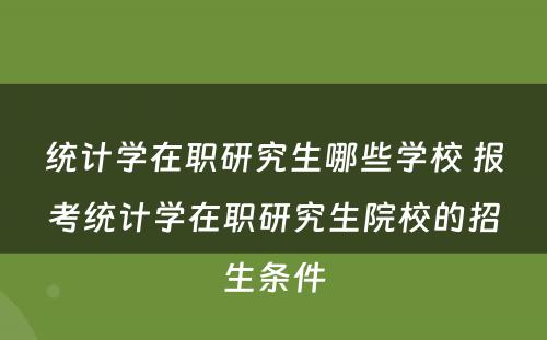 统计学在职研究生哪些学校 报考统计学在职研究生院校的招生条件