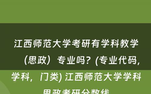 江西师范大学考研有学科教学（思政）专业吗？(专业代码，学科，门类) 江西师范大学学科思政考研分数线