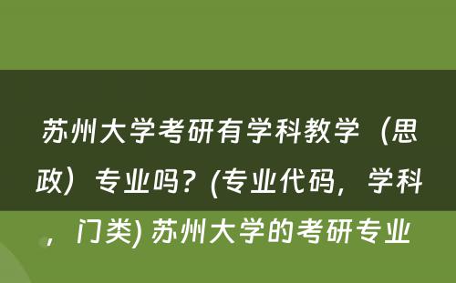 苏州大学考研有学科教学（思政）专业吗？(专业代码，学科，门类) 苏州大学的考研专业