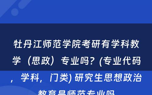 牡丹江师范学院考研有学科教学（思政）专业吗？(专业代码，学科，门类) 研究生思想政治教育是师范专业吗