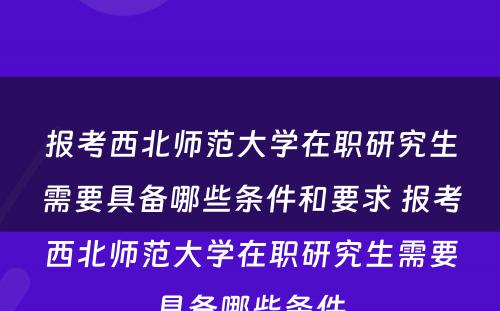 报考西北师范大学在职研究生需要具备哪些条件和要求 报考西北师范大学在职研究生需要具备哪些条件