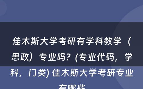 佳木斯大学考研有学科教学（思政）专业吗？(专业代码，学科，门类) 佳木斯大学考研专业有哪些