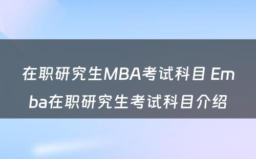 在职研究生MBA考试科目 Emba在职研究生考试科目介绍