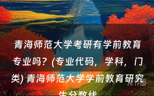 青海师范大学考研有学前教育专业吗？(专业代码，学科，门类) 青海师范大学学前教育研究生分数线