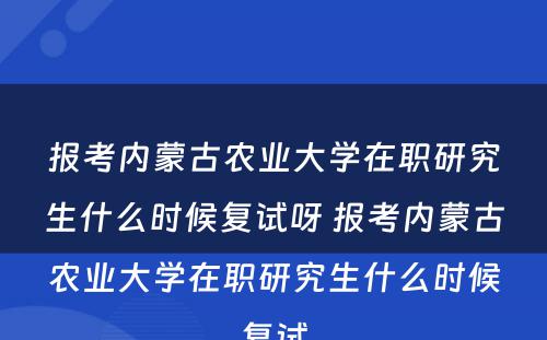 报考内蒙古农业大学在职研究生什么时候复试呀 报考内蒙古农业大学在职研究生什么时候复试