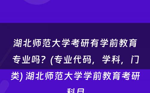 湖北师范大学考研有学前教育专业吗？(专业代码，学科，门类) 湖北师范大学学前教育考研科目