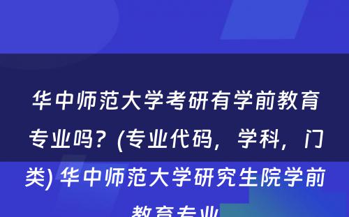 华中师范大学考研有学前教育专业吗？(专业代码，学科，门类) 华中师范大学研究生院学前教育专业