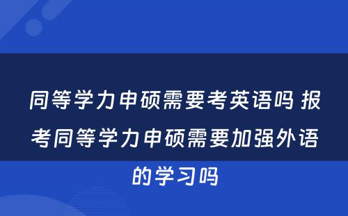 同等学力申硕需要考英语吗 报考同等学力申硕需要加强外语的学习吗