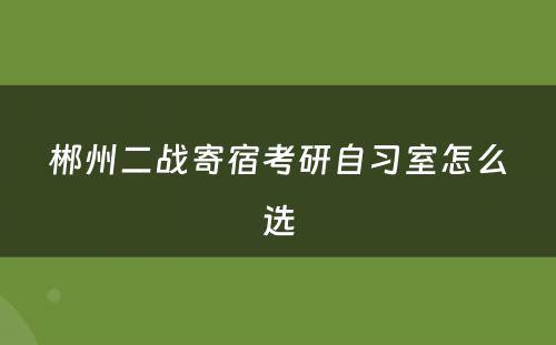 郴州二战寄宿考研自习室怎么选