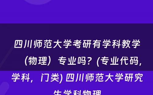 四川师范大学考研有学科教学（物理）专业吗？(专业代码，学科，门类) 四川师范大学研究生学科物理