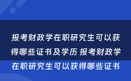 报考财政学在职研究生可以获得哪些证书及学历 报考财政学在职研究生可以获得哪些证书