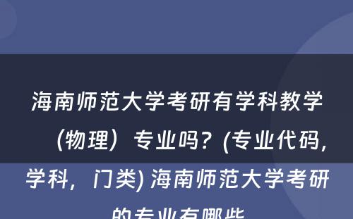 海南师范大学考研有学科教学（物理）专业吗？(专业代码，学科，门类) 海南师范大学考研的专业有哪些