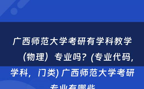 广西师范大学考研有学科教学（物理）专业吗？(专业代码，学科，门类) 广西师范大学考研专业有哪些