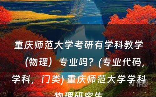 重庆师范大学考研有学科教学（物理）专业吗？(专业代码，学科，门类) 重庆师范大学学科物理研究生