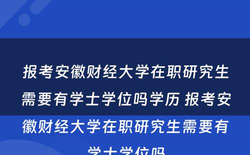 报考安徽财经大学在职研究生需要有学士学位吗学历 报考安徽财经大学在职研究生需要有学士学位吗