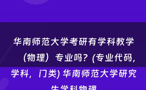 华南师范大学考研有学科教学（物理）专业吗？(专业代码，学科，门类) 华南师范大学研究生学科物理