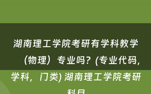 湖南理工学院考研有学科教学（物理）专业吗？(专业代码，学科，门类) 湖南理工学院考研科目